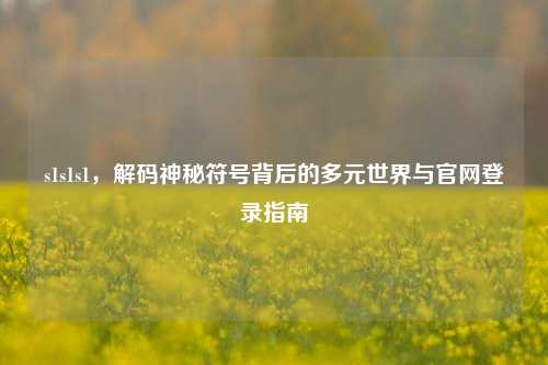 s1s1s1，解码神秘符号背后的多元世界与官网登录指南