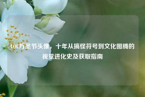 LOL万圣节头像,十年从搞怪符号到文化图腾的视觉进化史及获取指南