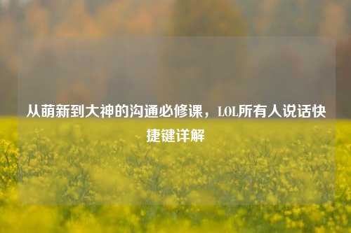 从萌新到大神的沟通必修课,LOL所有人说话快捷键详解
