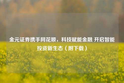 金元证券携手同花顺,科技赋能金融 开启智能投资新生态(附下载)