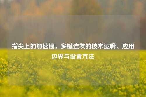指尖上的加速键,多键连发的技术逻辑、应用边界与设置 ***
