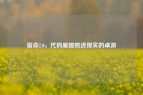 宿命2.0,代码星图照进现实的桌游
