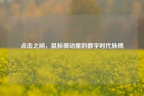 点击之间,鼠标微动里的数字时代脉搏